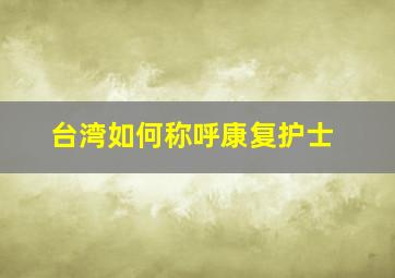 台湾如何称呼康复护士