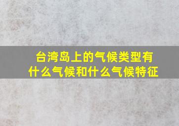 台湾岛上的气候类型有什么气候和什么气候特征