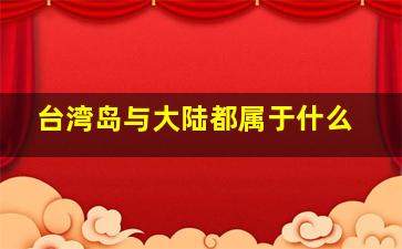 台湾岛与大陆都属于什么