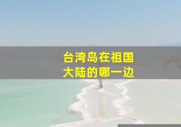 台湾岛在祖国大陆的哪一边