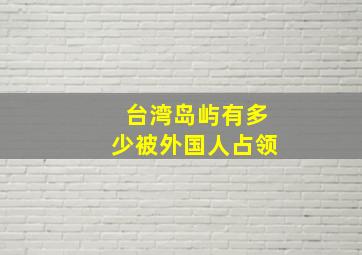 台湾岛屿有多少被外国人占领