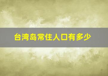 台湾岛常住人口有多少