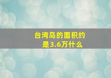 台湾岛的面积约是3.6万什么