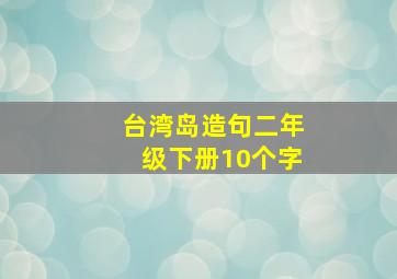 台湾岛造句二年级下册10个字