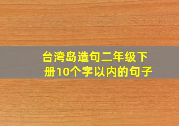 台湾岛造句二年级下册10个字以内的句子