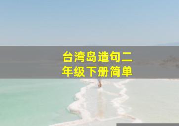 台湾岛造句二年级下册简单