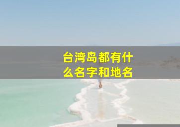 台湾岛都有什么名字和地名