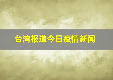 台湾报道今日疫情新闻