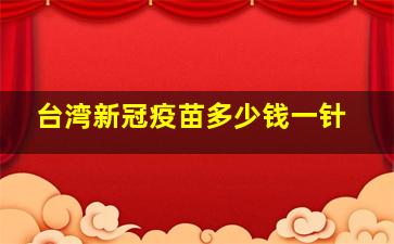 台湾新冠疫苗多少钱一针