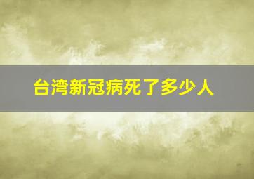 台湾新冠病死了多少人