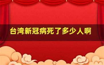 台湾新冠病死了多少人啊