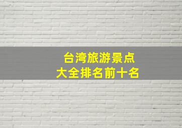 台湾旅游景点大全排名前十名