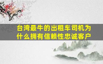 台湾最牛的出租车司机为什么拥有信赖性忠诚客户