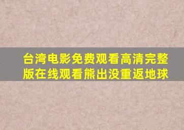 台湾电影免费观看高清完整版在线观看熊出没重返地球