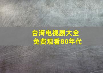 台湾电视剧大全免费观看80年代