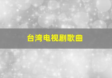 台湾电视剧歌曲