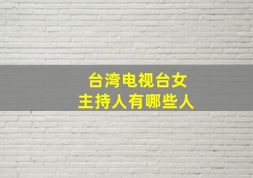 台湾电视台女主持人有哪些人