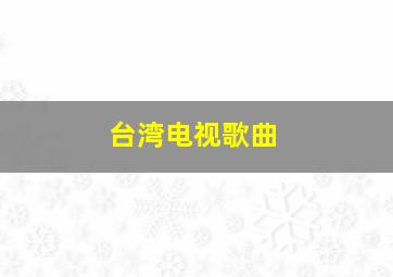 台湾电视歌曲