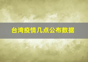 台湾疫情几点公布数据