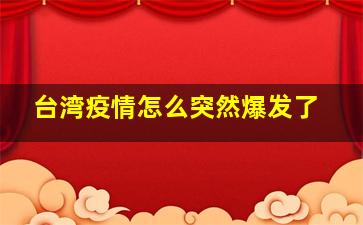 台湾疫情怎么突然爆发了