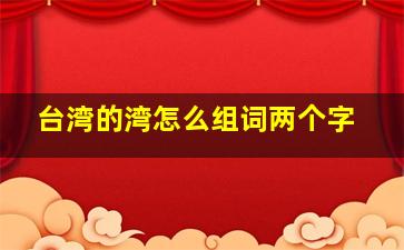 台湾的湾怎么组词两个字