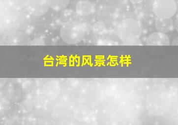 台湾的风景怎样