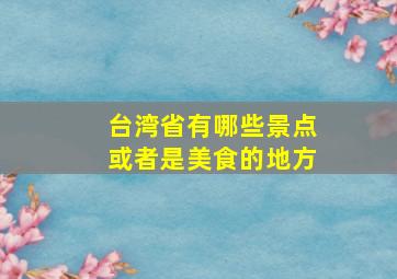 台湾省有哪些景点或者是美食的地方