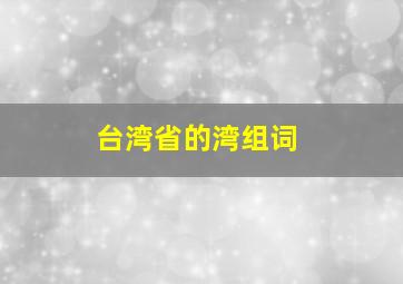 台湾省的湾组词