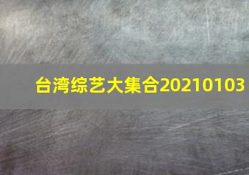 台湾综艺大集合20210103