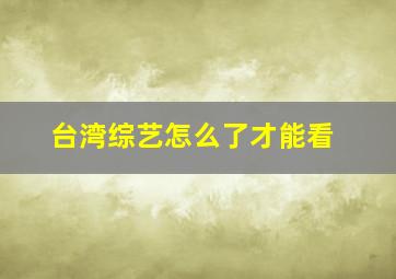 台湾综艺怎么了才能看