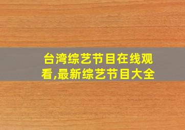 台湾综艺节目在线观看,最新综艺节目大全