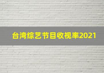 台湾综艺节目收视率2021