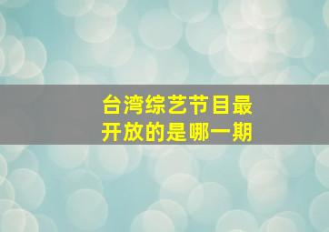 台湾综艺节目最开放的是哪一期