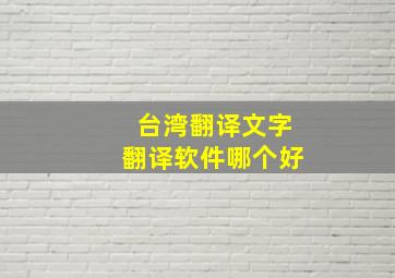 台湾翻译文字翻译软件哪个好