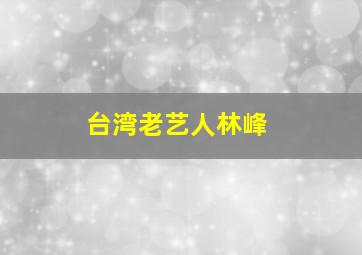 台湾老艺人林峰