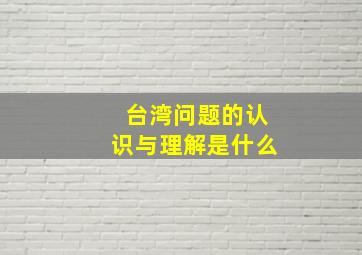 台湾问题的认识与理解是什么