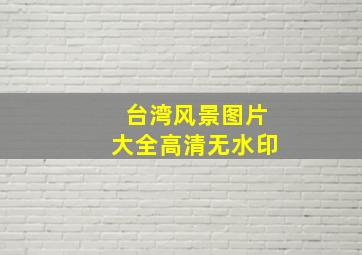 台湾风景图片大全高清无水印