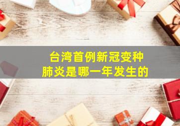 台湾首例新冠变种肺炎是哪一年发生的