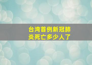 台湾首例新冠肺炎死亡多少人了