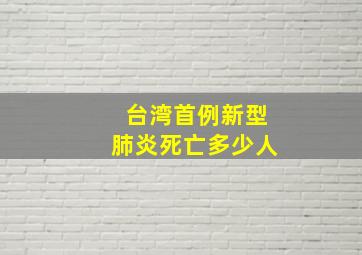 台湾首例新型肺炎死亡多少人