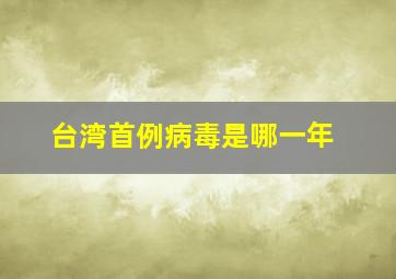 台湾首例病毒是哪一年