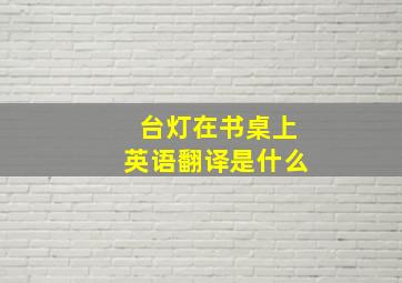 台灯在书桌上英语翻译是什么