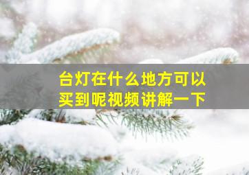 台灯在什么地方可以买到呢视频讲解一下