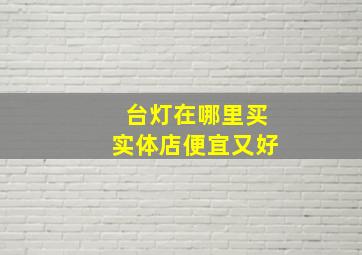 台灯在哪里买实体店便宜又好