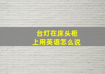 台灯在床头柜上用英语怎么说