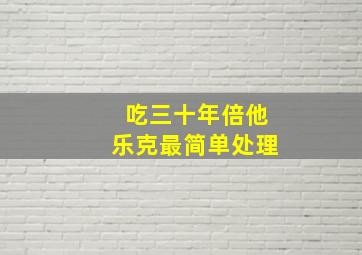 吃三十年倍他乐克最简单处理