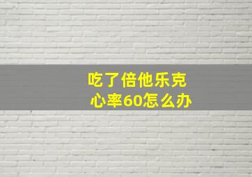 吃了倍他乐克心率60怎么办