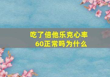 吃了倍他乐克心率60正常吗为什么