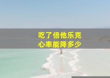 吃了倍他乐克心率能降多少