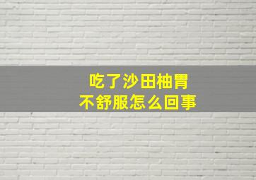 吃了沙田柚胃不舒服怎么回事